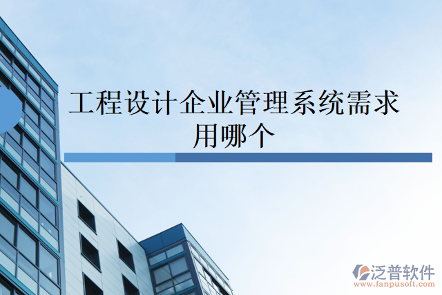 工程設(shè)計企業(yè)管理系統(tǒng)需求用哪個