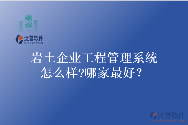 巖土企業(yè)工程管理系統(tǒng)怎么樣?哪家最好？