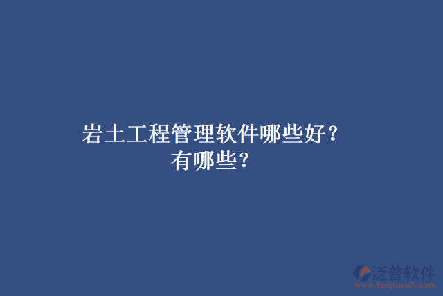 巖土工程管理軟件哪些好？有哪些？