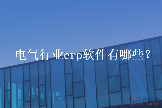電氣行業(yè)erp軟件有哪些？