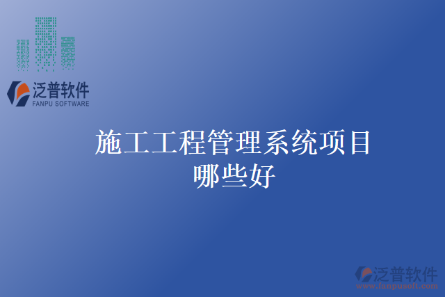 施工工程管理系統(tǒng)項目哪些好