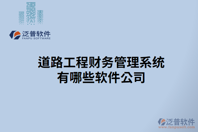 道路工程財務(wù)管理系統(tǒng)有哪些軟件公司