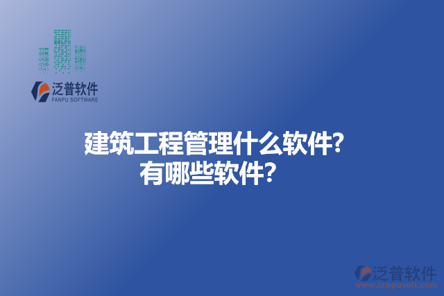 建筑工程管理什么軟件? 有哪些軟件？