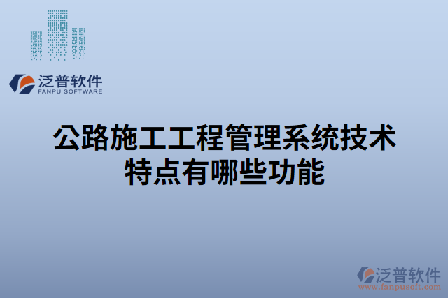 公路施工工程管理系統(tǒng)技術(shù)特點(diǎn)有哪些功能
