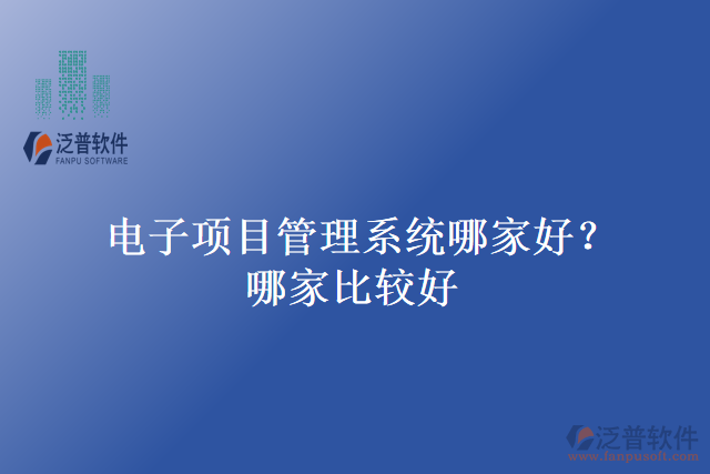 電子項(xiàng)目管理系統(tǒng)哪家好？哪家比較好？