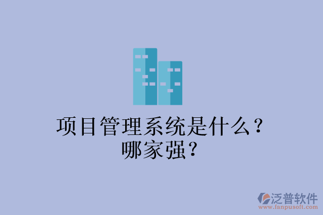 項(xiàng)目管理系統(tǒng)是什么？哪家強(qiáng)？