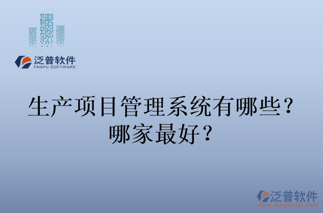 生產(chǎn)項(xiàng)目管理系統(tǒng)有哪些？哪家最好？