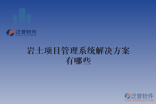 巖土項(xiàng)目管理系統(tǒng)解決方案有哪些