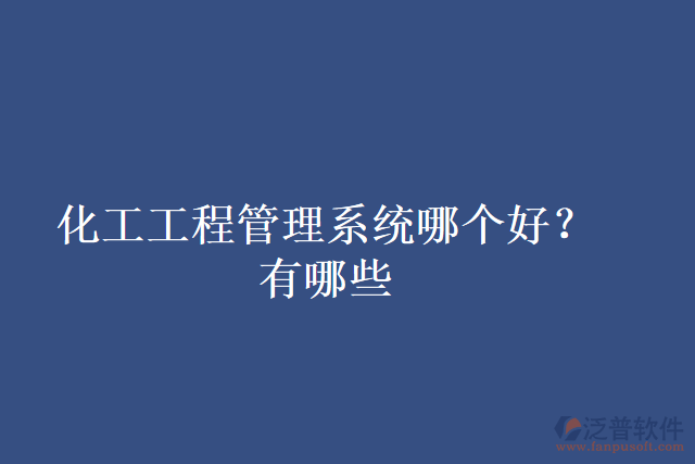 化工工程管理系統(tǒng)哪個(gè)好?有哪些
