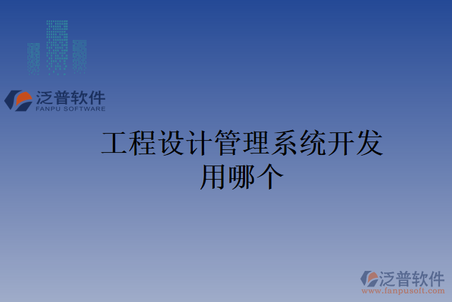 工程設計管理系統(tǒng)開發(fā)用哪個