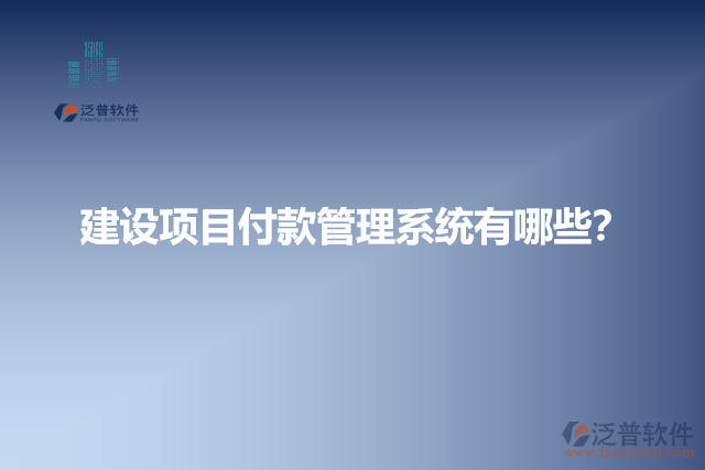 建設(shè)項(xiàng)目付款管理系統(tǒng)有哪些？