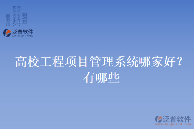 高校工程項目管理系統(tǒng)哪家好？有哪些