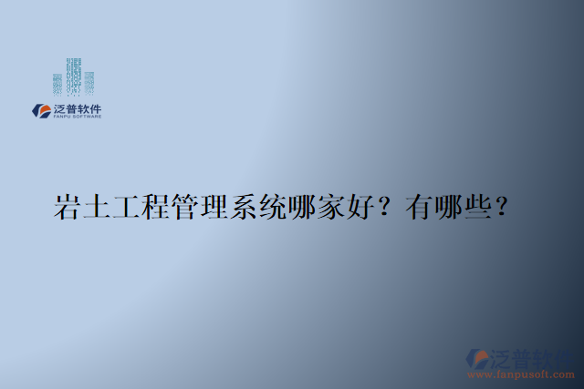 巖土工程管理系統(tǒng)哪家好？有哪些？