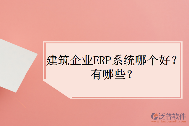 建筑企業(yè)ERP系統(tǒng)哪個好？有哪些？