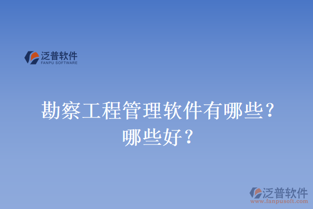 勘察工程管理軟件有哪些？哪些好？