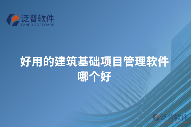 好用的建筑基礎(chǔ)項目管理軟件哪個好