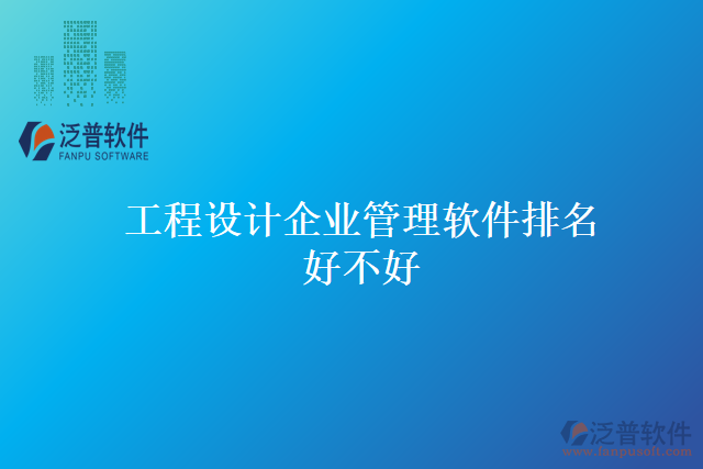 工程設(shè)計企業(yè)管理軟件排名好不好