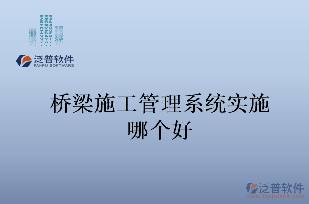 橋梁施工管理系統(tǒng)實(shí)施哪個(gè)好