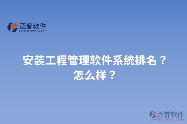 安裝工程管理軟件系統(tǒng)排名？怎么樣？