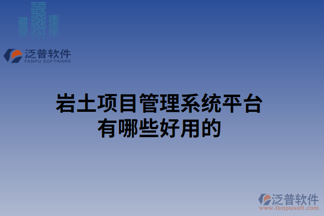 巖土項(xiàng)目管理系統(tǒng)平臺有哪些好用的