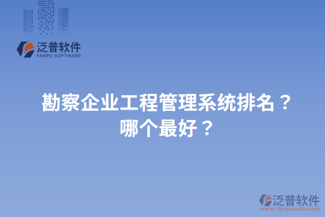 勘察企業(yè)工程管理系統(tǒng)排名？哪個最好？