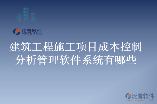 建筑工程施工項(xiàng)目成本控制分析管理軟件系統(tǒng)有哪些