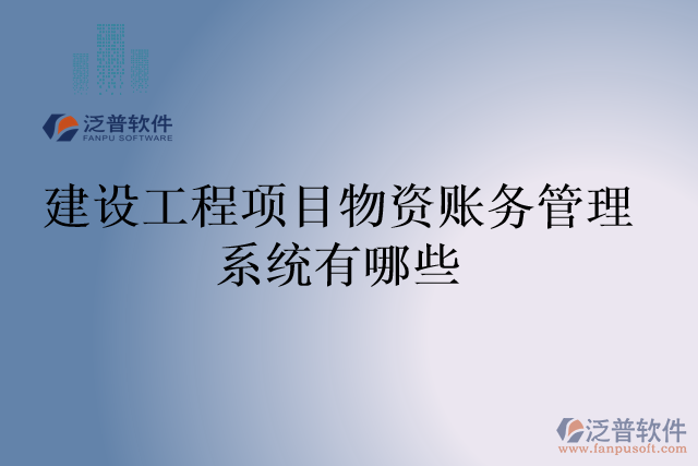 建設(shè)工程項(xiàng)目物資賬務(wù)管理系統(tǒng)有哪些