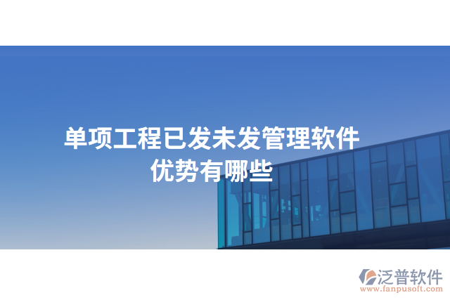 單項(xiàng)工程已發(fā)未發(fā)管理軟件優(yōu)勢(shì)有哪些