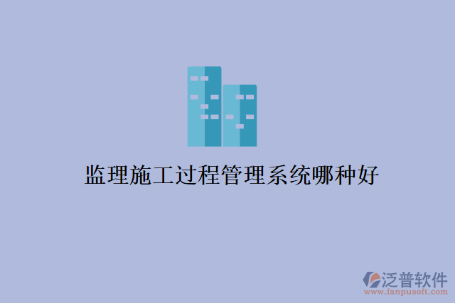 監(jiān)理施工過程管理系統(tǒng)哪種好