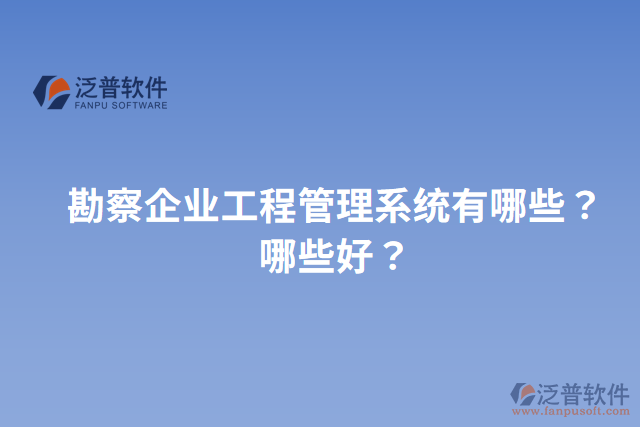 勘察企業(yè)工程管理系統(tǒng)有哪些？哪些好？