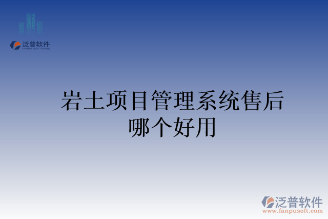 巖土項目管理系統(tǒng)售后哪個好用