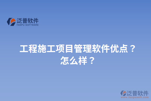 工程施工項目管理軟件優(yōu)點(diǎn)？怎么樣？
