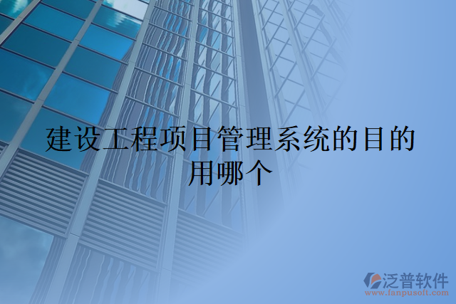 建設工程項目管理系統(tǒng)的目的用哪個