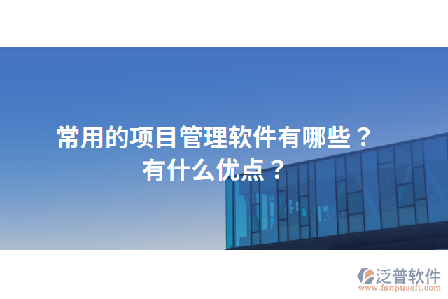 常用的項目管理軟件有哪些？有什么優(yōu)點？