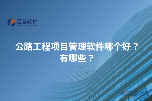 公路工程項目管理軟件哪個好？有哪些？