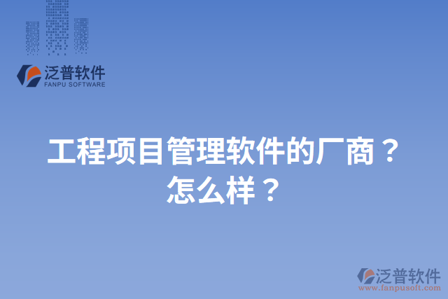 工程項目管理軟件的廠商？怎么樣？