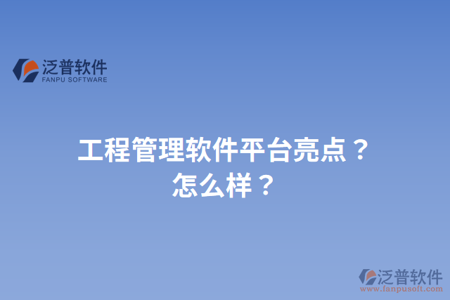 工程管理軟件平臺(tái)亮點(diǎn)？怎么樣？