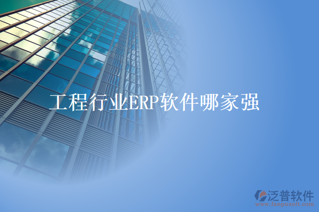 工程行業(yè)ERP軟件哪家強(qiáng)