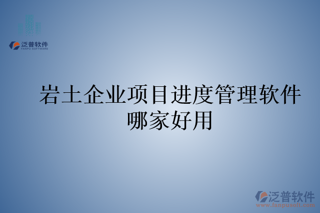 巖土企業(yè)項目進度管理軟件哪家好用