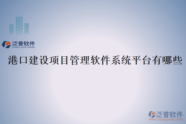 港口建設(shè)項目管理軟件系統(tǒng)平臺有哪些