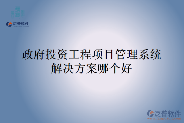 政府投資工程項目管理系統(tǒng)解決方案哪個好