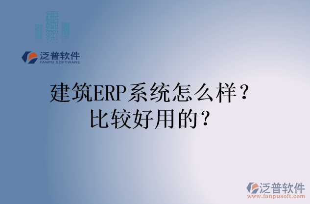 建筑ERP系統(tǒng)怎么樣？比較好用的？