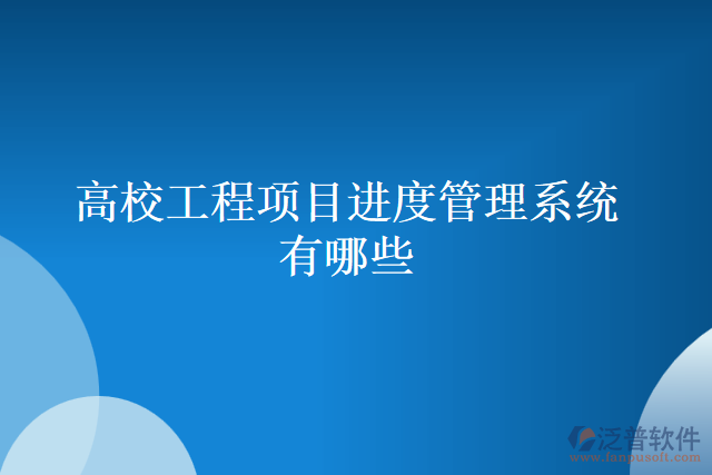 高校工程項目進(jìn)度管理系統(tǒng)有哪些