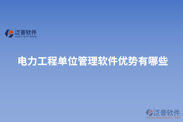 電力工程單位管理軟件優(yōu)勢(shì)有哪些