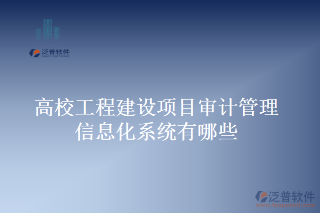 高校工程建設(shè)項目審計管理信息化系統(tǒng)有哪些