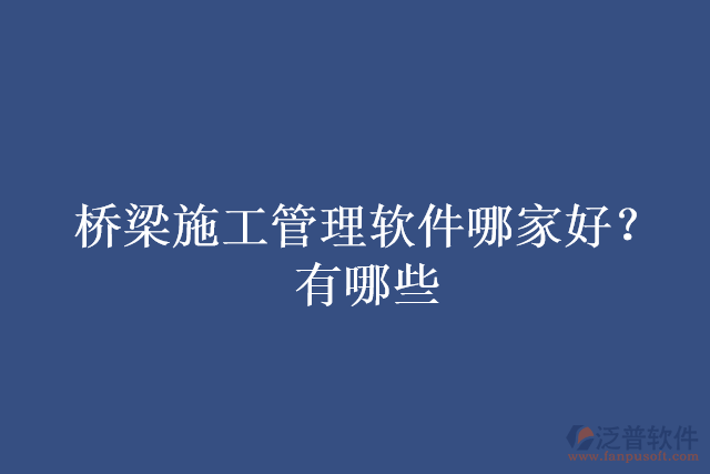橋梁施工管理軟件哪家好？有哪些