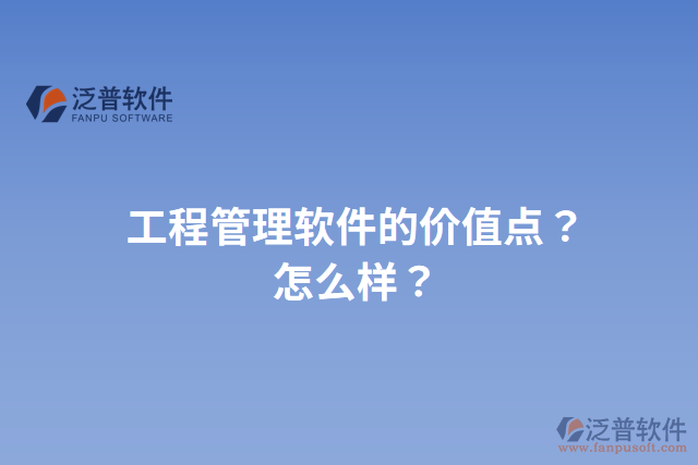 工程管理軟件的價(jià)值點(diǎn)？怎么樣？