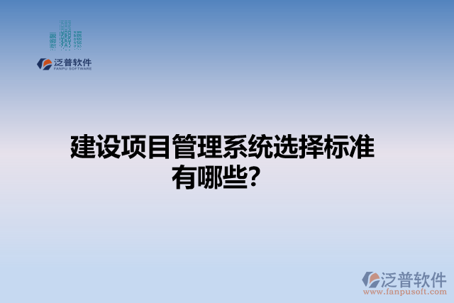 建設(shè)項(xiàng)目管理系統(tǒng)選擇標(biāo)準(zhǔn)有哪些？