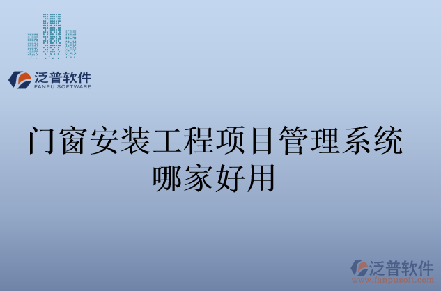 門窗安裝工程項(xiàng)目管理系統(tǒng)哪家好用