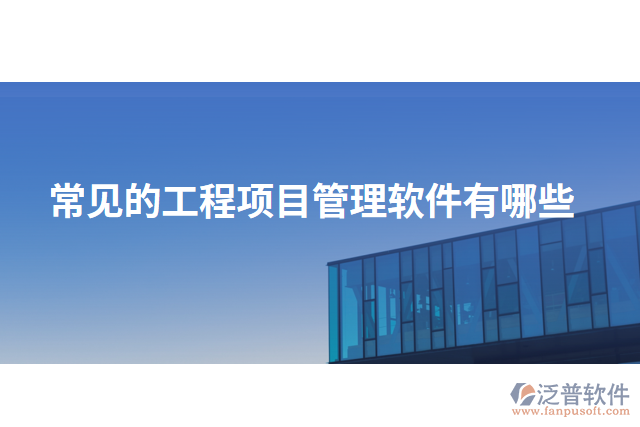 常見的工程項(xiàng)目管理軟件有哪些